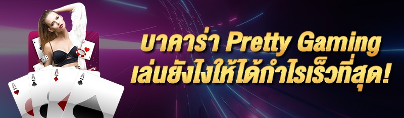 บาคาร่า pretty gaming เล่นยังไงให้ได้กำไรเร็วที่สุด!